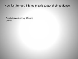 How fast furious 5 & mean girls target their audience.
Annotating posters from different
movies.
 
