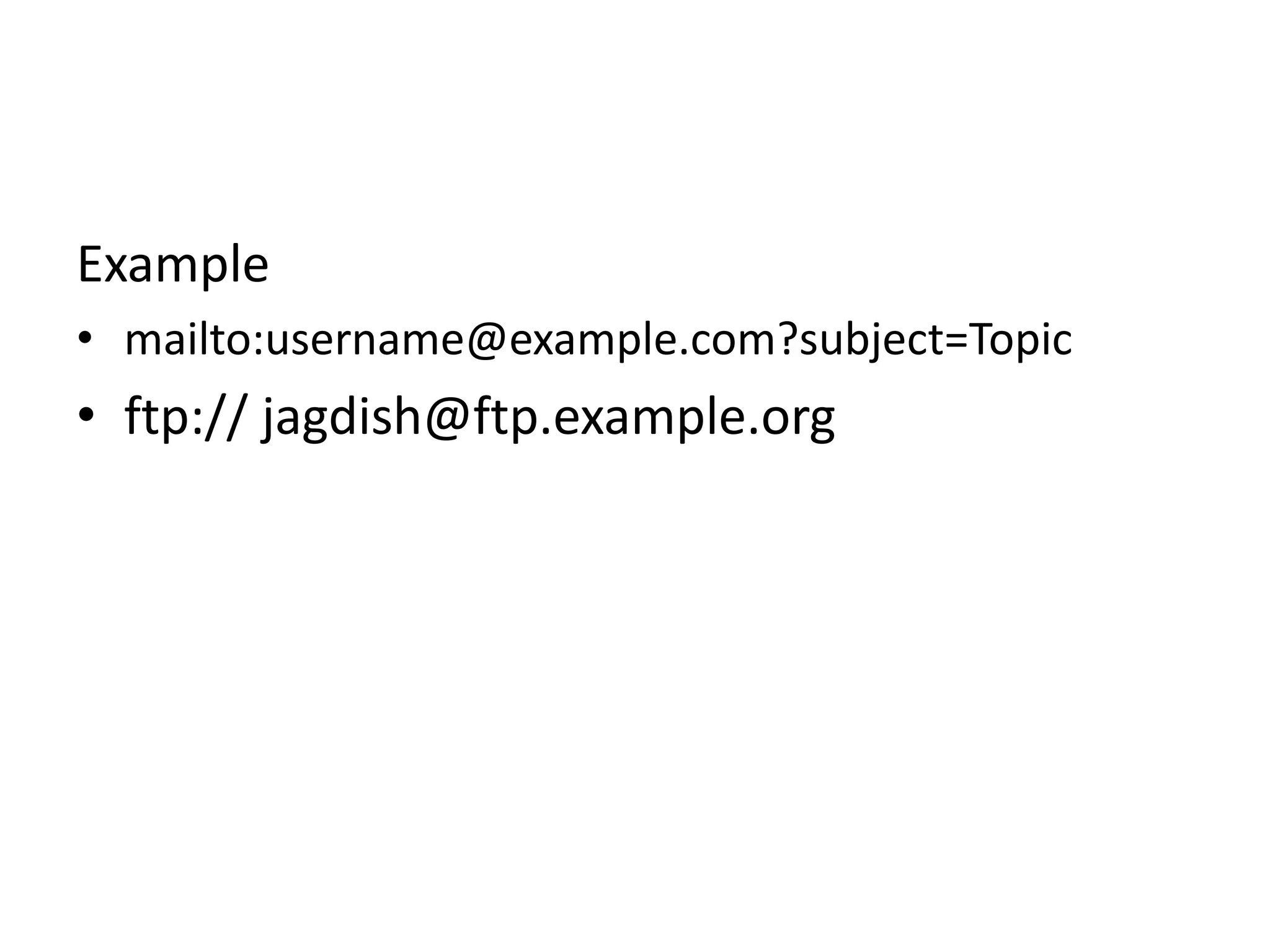 Example
• mailto:username@example.com?subject=Topic
• ftp:// jagdish@ftp.example.org
 