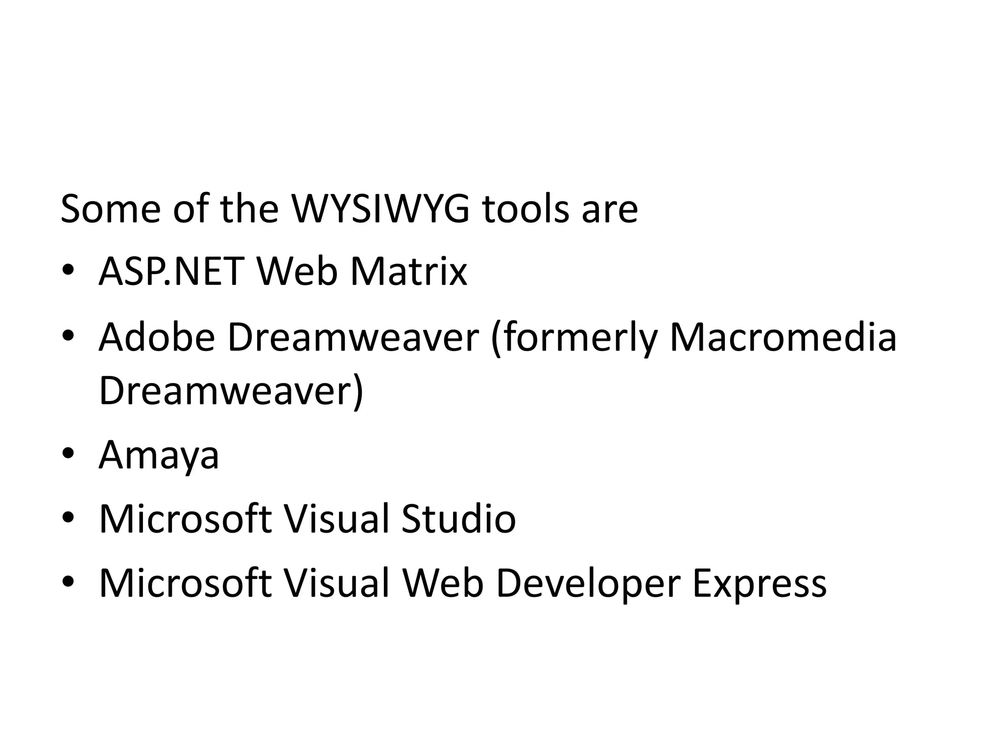 Some of the WYSIWYG tools are
• ASP.NET Web Matrix
• Adobe Dreamweaver (formerly Macromedia
Dreamweaver)
• Amaya
• Microsoft Visual Studio
• Microsoft Visual Web Developer Express
 