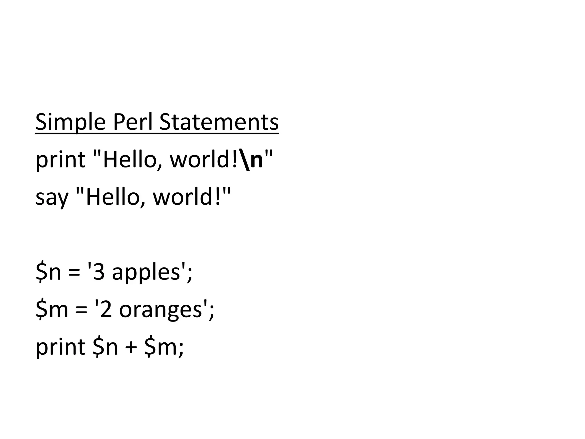 Simple Perl Statements
print "Hello, world!n"
say "Hello, world!"
$n = '3 apples';
$m = '2 oranges';
print $n + $m;
 