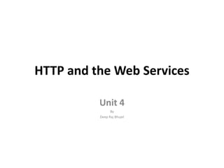 HTTP and the Web Services
Unit 4
By
Deep Raj Bhujel
 
