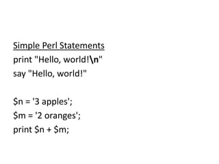 Simple Perl Statements
print "Hello, world!n"
say "Hello, world!"
$n = '3 apples';
$m = '2 oranges';
print $n + $m;
 
