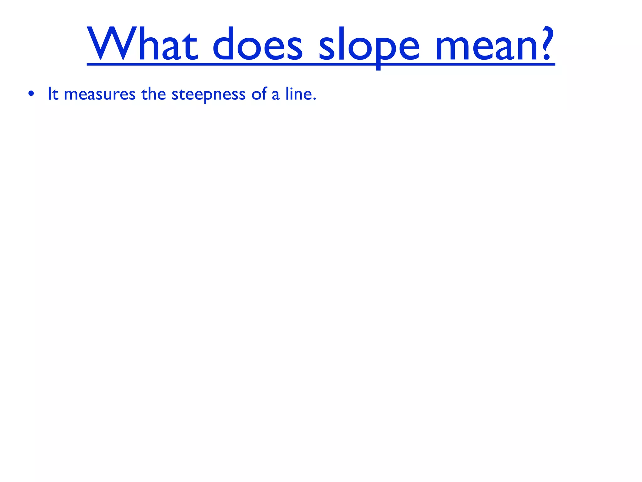 What does slope mean?
• It measures the steepness of a line.
 