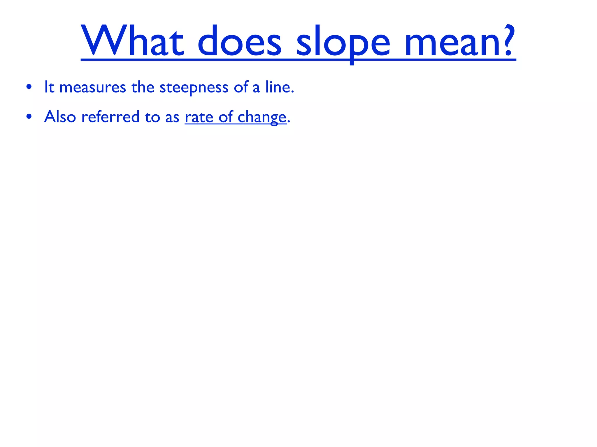 What does slope mean?
• It measures the steepness of a line.
• Also referred to as rate of change.
 