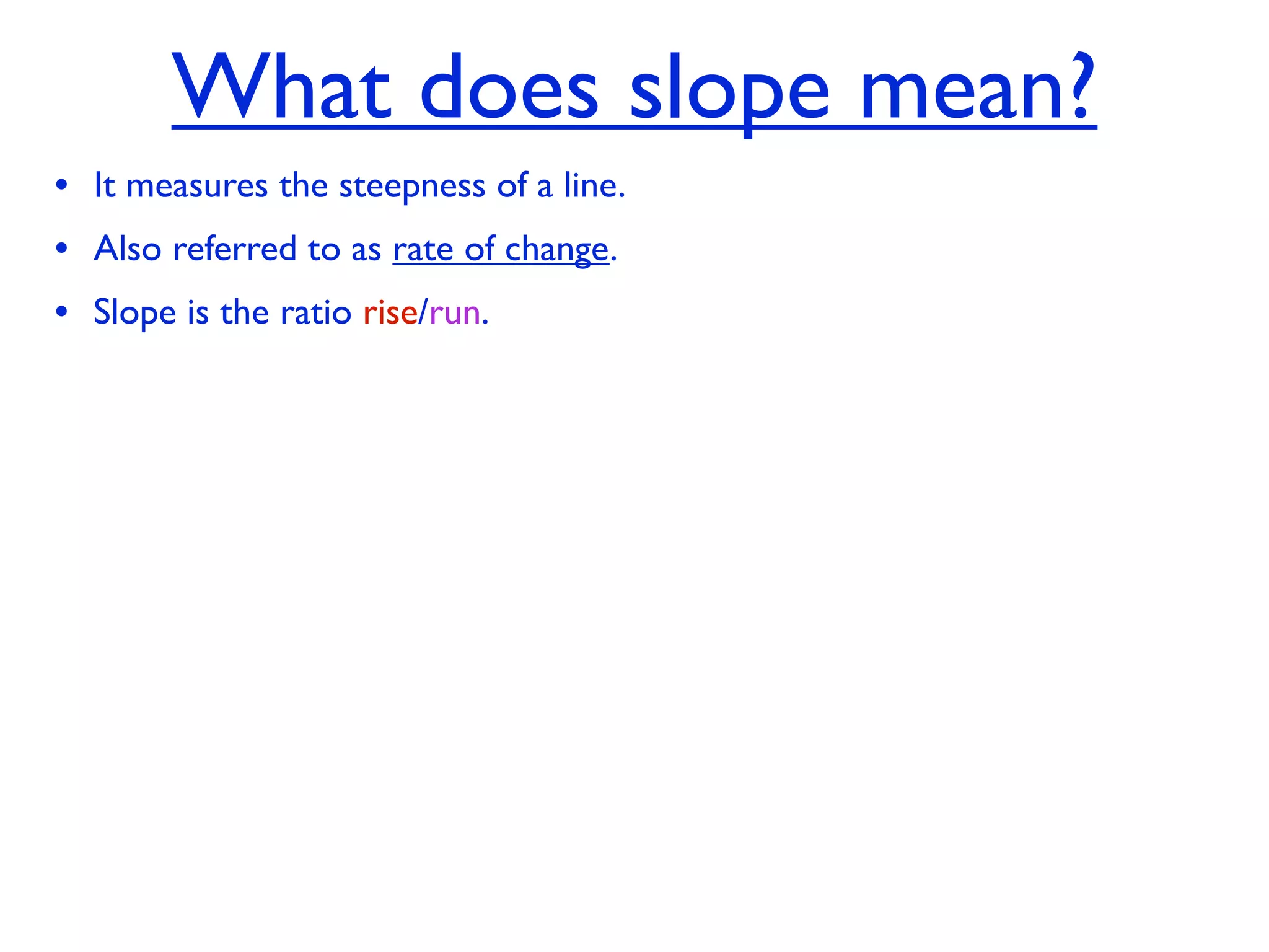 What does slope mean?
• It measures the steepness of a line.
• Also referred to as rate of change.
• Slope is the ratio rise/run.
 