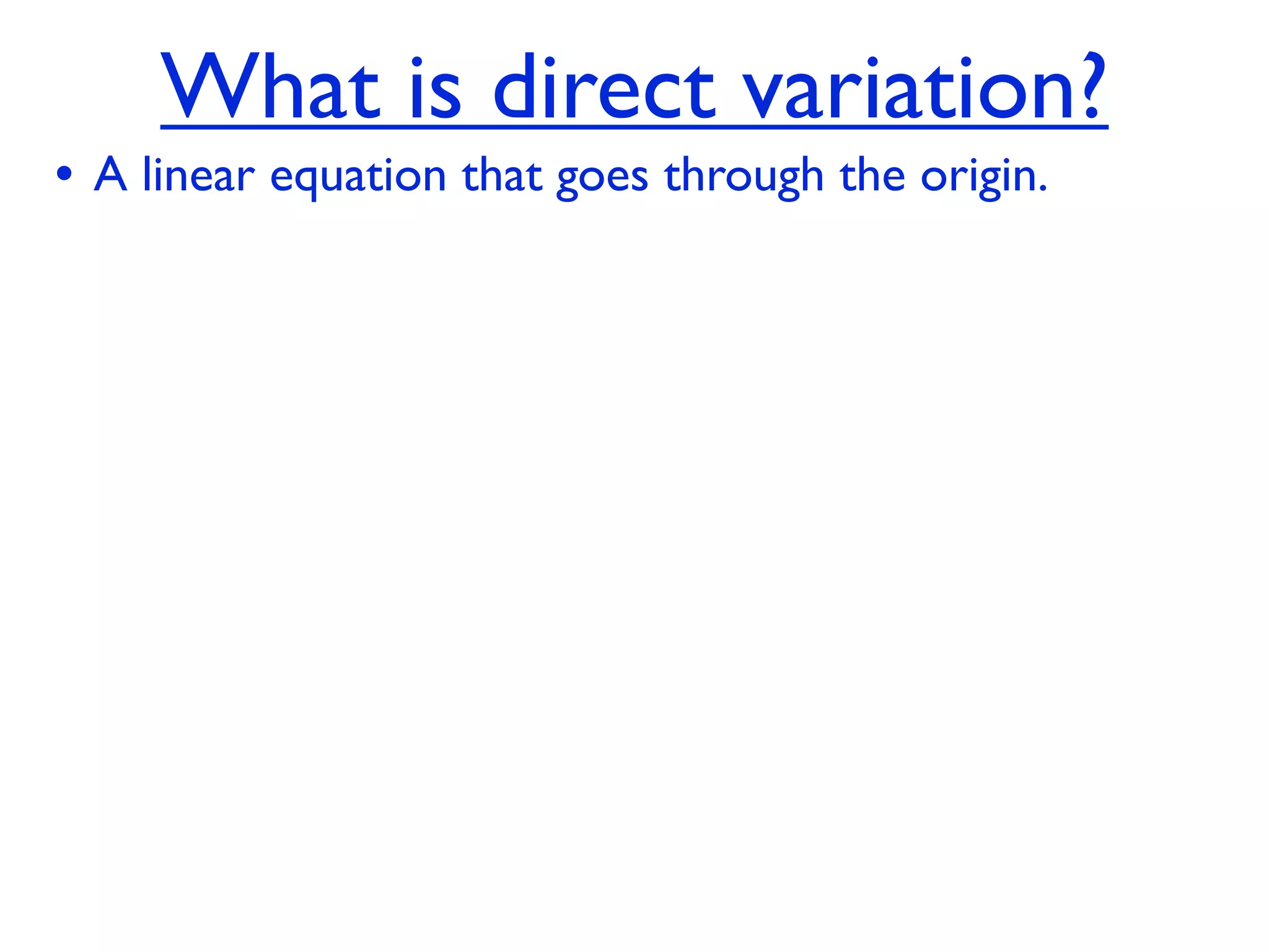 What is direct variation?
• A linear equation that goes through the origin.
 