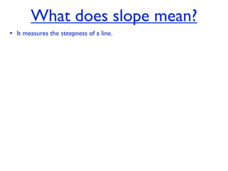 What does slope mean?
• It measures the steepness of a line.
 