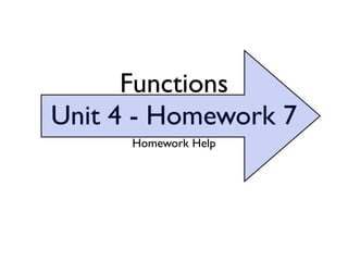 Functions
Unit 4 - Homework 7
      Homework Help
 