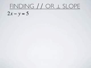FINDING ∕∕ OR ⊥ SLOPE
2x − y = 5
 