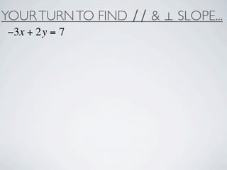 YOUR TURN TO FIND ∕∕ & ⊥ SLOPE...
−3x + 2y = 7
 