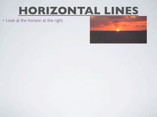 HORIZONTAL LINES
•   Look at the horizon at the right.
 
