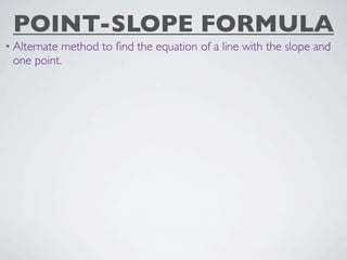 POINT-SLOPE FORMULA
• Alternatemethod to ﬁnd the equation of a line with the slope and
 one point.
 