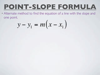 POINT-SLOPE FORMULA
• Alternatemethod to ﬁnd the equation of a line with the slope and
 one point.

              y − y1 = m ( x − x1 )
 