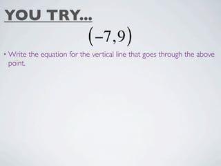 YOU TRY...
                             ( −7, 9 )
• Write   the equation for the vertical line that goes through the above
 point.
 