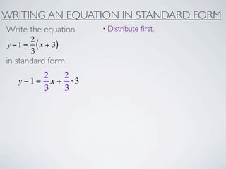 WRITING AN EQUATION IN STANDARD FORM
Write the equation   • Distribute   ﬁrst.
       2
y − 1 = ( x + 3)
       3
in standard form.
        2   2
   y −1= x + ⋅3
        3   3
 