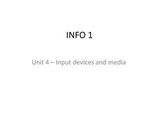 INFO 1

Unit 4 – Input devices and media
 