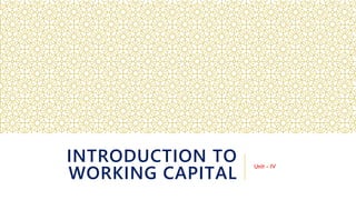 INTRODUCTION TO
WORKING CAPITAL
Unit - IV
 