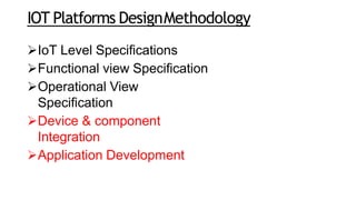 IOT Platforms DesignMethodology
IoT Level Specifications
Functional view Specification
Operational View
Specification
Device & component
Integration
Application Development
 