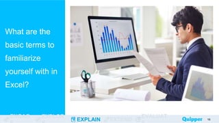 ENGAG EXPLOR
EXPLAIN EXTEND
EVALUAT
What are the
basic terms to
familiarize
yourself with in
Excel?
16
 