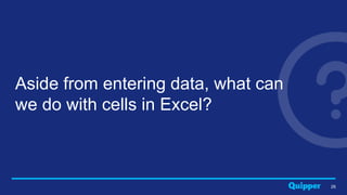 Aside from entering data, what can
we do with cells in Excel?
26
 
