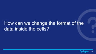 How can we change the format of the
data inside the cells?
28
 