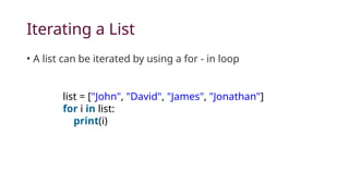 Iterating a List
• A list can be iterated by using a for - in loop
list = ["John", "David", "James", "Jonathan"]
for i in list:
print(i)
 