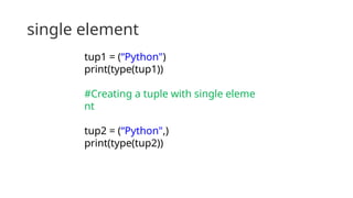 single element
tup1 = (“Python")
print(type(tup1))
#Creating a tuple with single eleme
nt
tup2 = (“Python",)
print(type(tup2))
 