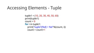 Accessing Elements - Tuple
tuple1 = (10, 20, 30, 40, 50, 60)
print(tuple1)
count = 0
for i in tuple1:
print("tuple1[%d] = %d"%(count, i))
count = count+1
 
