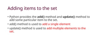 Adding items to the set
• Python provides the add() method and update() method to
add some particular item to the set.
• add() method is used to add a single element
• update() method is used to add multiple elements to the
set.
 
