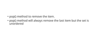 • pop() method to remove the item.
• pop() method will always remove the last item but the set is
unordered
 
