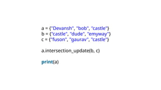 a = {"Devansh", "bob", "castle"}
b = {"castle", "dude", "emyway"}
c = {"fuson", "gaurav", "castle"}
a.intersection_update(b, c)
print(a)
 