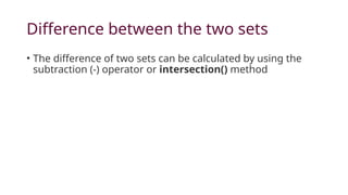 Difference between the two sets
• The difference of two sets can be calculated by using the
subtraction (-) operator or intersection() method
 