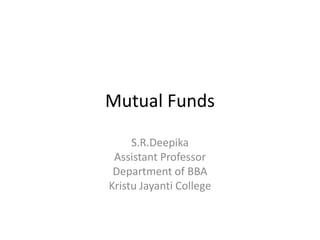 Mutual Funds
S.R.Deepika
Assistant Professor
Department of BBA
Kristu Jayanti College
 