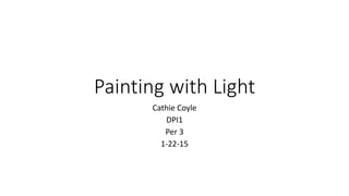 Painting with Light
Cathie Coyle
DPI1
Per 3
1-22-15
 