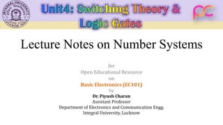 Lecture Notes on Number Systems
for
Open Educational Resource
on
Basic Electronics (EC101)
by
Dr. Piyush Charan
Assistant Professor
Department of Electronics and Communication Engg.
Integral University, Lucknow
 