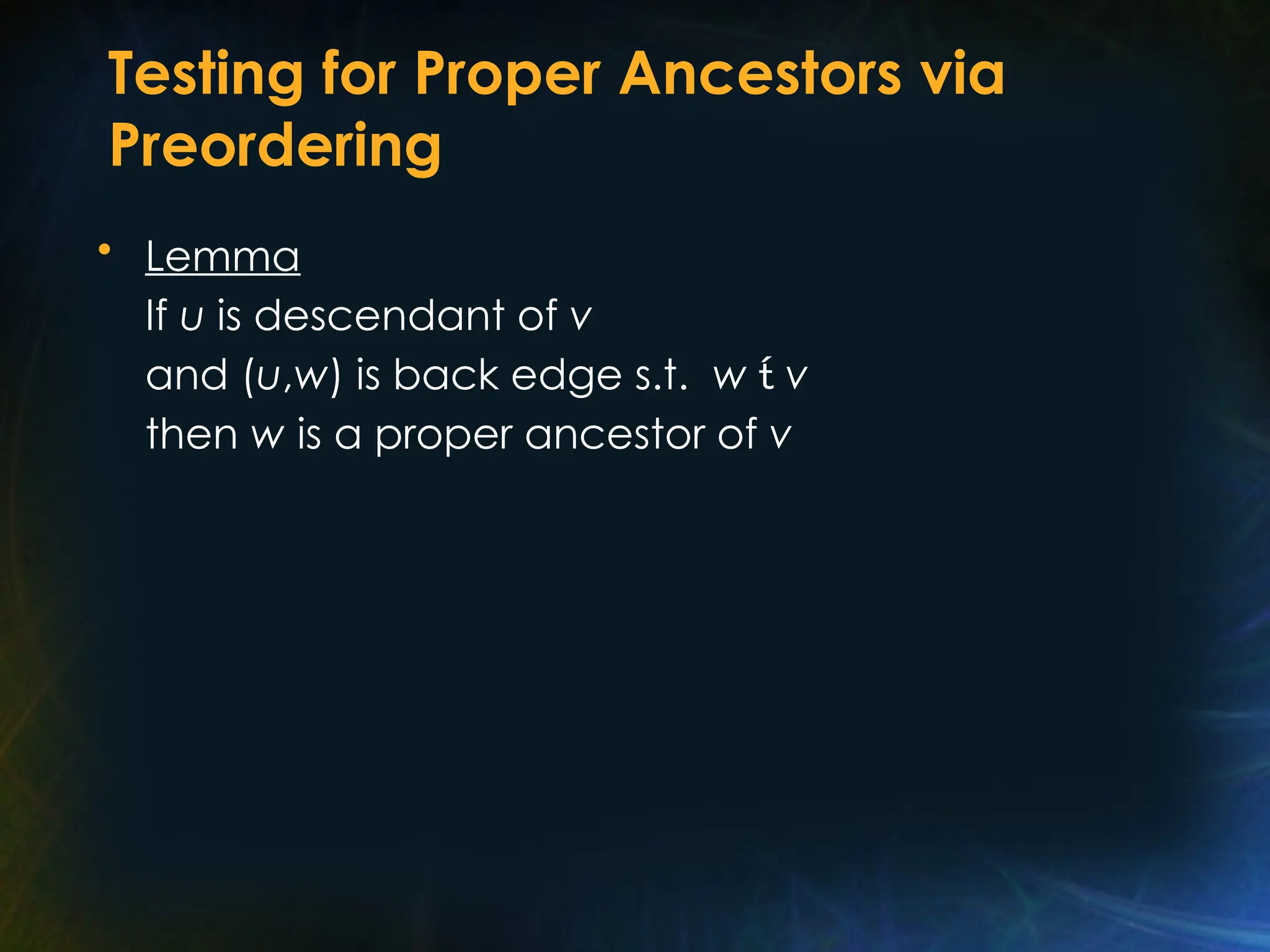 Testing for Proper Ancestors via
Preordering
• Lemma
If u is descendant of v
and (u,w) is back edge s.t. w  v
then w is a proper ancestor of v
 