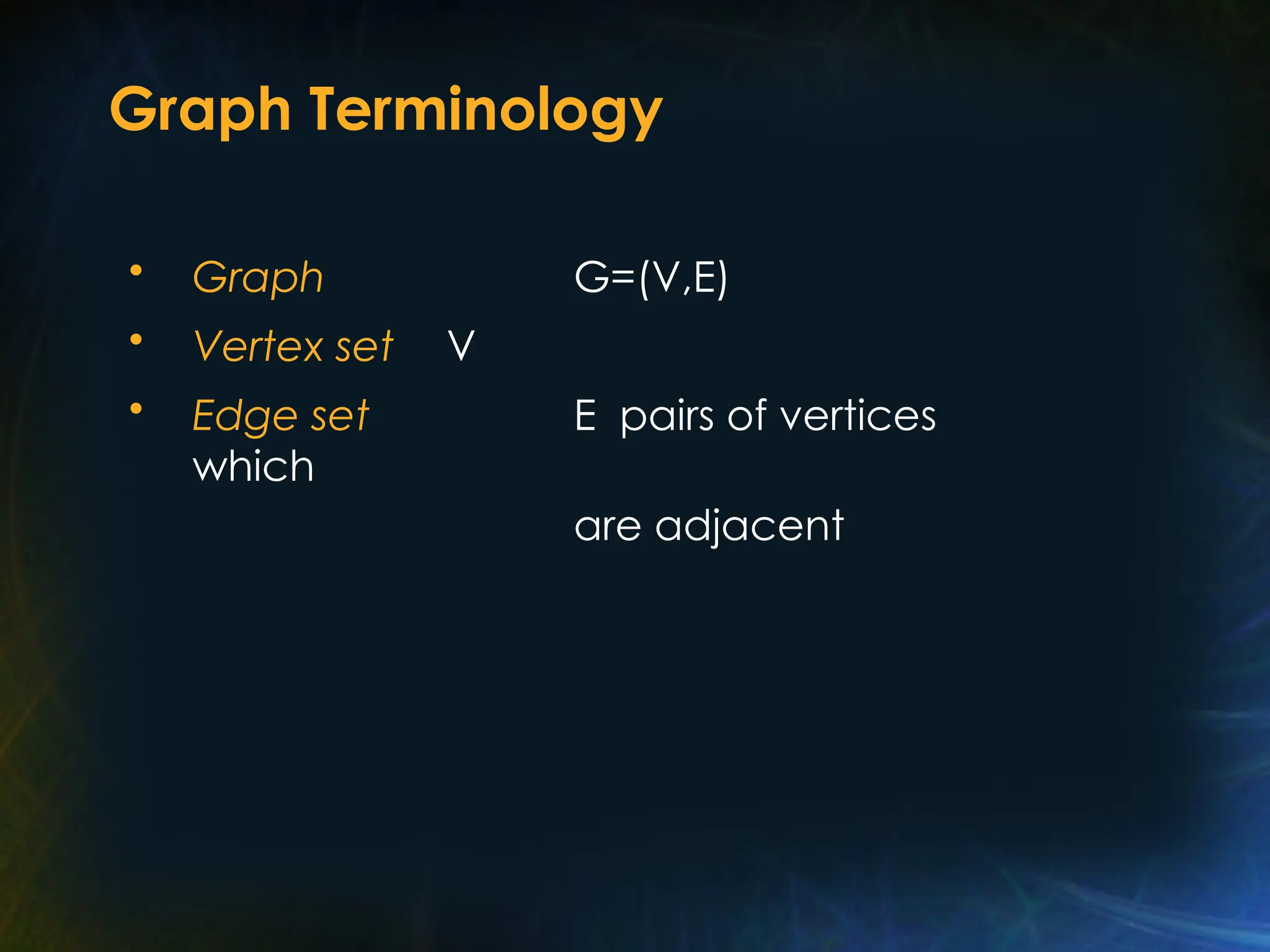 Graph Terminology
• Graph G=(V,E)
• Vertex set V
• Edge set E pairs of vertices
which
are adjacent
 