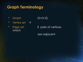 Graph Terminology
• Graph G=(V,E)
• Vertex set V
• Edge set E pairs of vertices
which
are adjacent
 