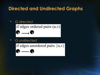 Directed and Undirected Graphs
• G directed
• G undirected
if edges ordered pairs (u,v)
 
u v
if edges unordered pairs {u,v}
 
u v
 
