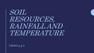 SOIL
RESOURCES,
RAINFALL AND
TEMPERATURE
Lesson 4.3.2
 