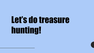 Let’s do treasure
hunting!
 