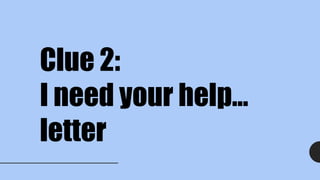 Clue 2:
I need your help…
letter
 