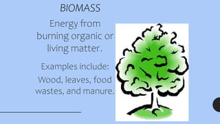 BIOMASS
Energy from
burning organic or
living matter.
Examples include:
Wood, leaves, food
wastes, and manure.
 