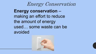 Energy Conservation
Energy conservation –
making an effort to reduce
the amount of energy
used… some waste can be
avoided
 