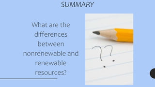 SUMMARY
What are the
differences
between
nonrenewable and
renewable
resources?
 