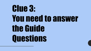 Clue 3:
You need to answer
the Guide
Questions
 