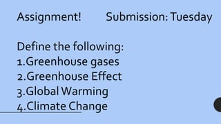Assignment! Submission:Tuesday
Define the following:
1.Greenhouse gases
2.Greenhouse Effect
3.GlobalWarming
4.Climate Change
 