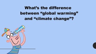 What’s the difference
between “global warming”
and “climate change”?
 