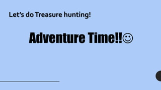 Let’s doTreasure hunting!
Adventure Time!!
 