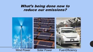 What’s being done now to
reduce our emissions?
Solar Power
Wind Power Fuel-Efficiency
 
